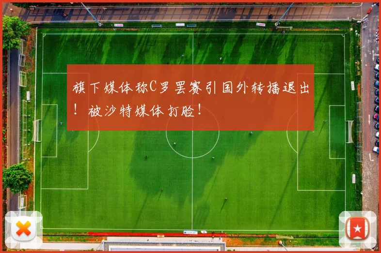 旗下媒体称C罗罢赛引国外转播退出!被沙特媒体打脸!