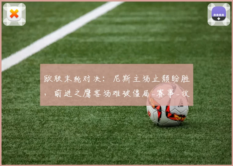 欧联末轮对决：尼斯主场止颓盼胜，前进之鹰客场难破僵局_赛事_攻防_状态