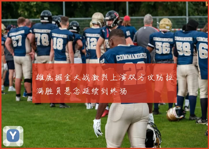 雄鹿掘金大战激烈上演双方攻防拉满胜负悬念延续到终场