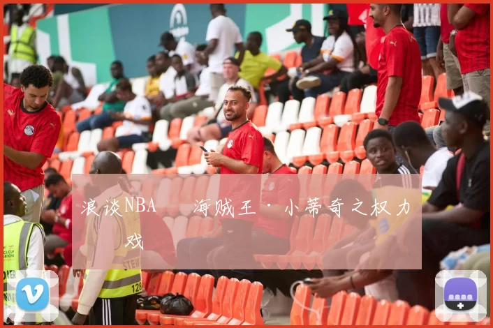 浪谈NBA⑬ 海贼王·小蒂奇之权力游戏