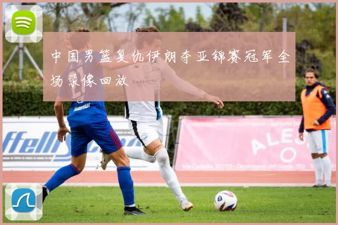 中国男篮复仇伊朗夺亚锦赛冠军全场录像回放