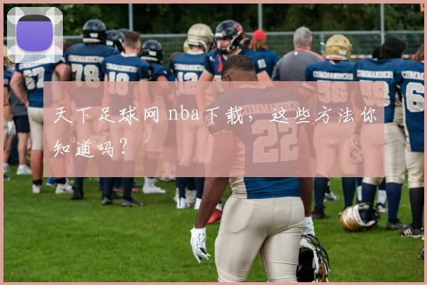 天下足球网 nba下载,这些方法你知道吗?