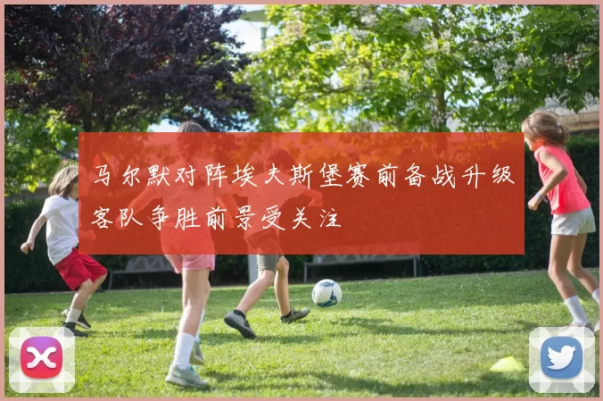 马尔默对阵埃夫斯堡赛前备战升级客队争胜前景受关注