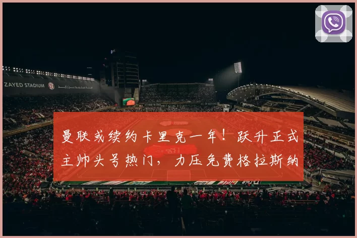 曼联或续约卡里克一年！跃升正式主帅头号热门，力压免费格拉斯纳