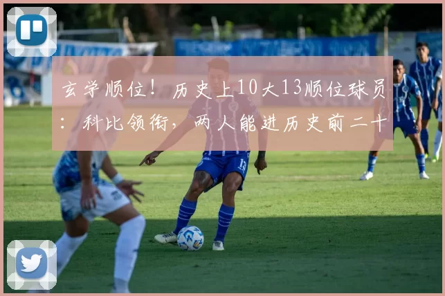 玄学顺位！历史上10大13顺位球员：科比领衔，两人能进历史前二十