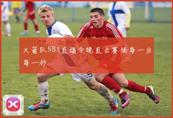 火箭队NBA直播今晚直击赛场每一分每一秒