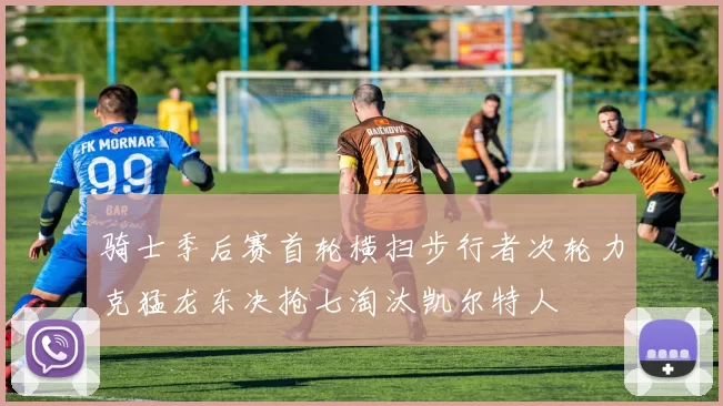 骑士季后赛首轮横扫步行者次轮力克猛龙东决抢七淘汰凯尔特人