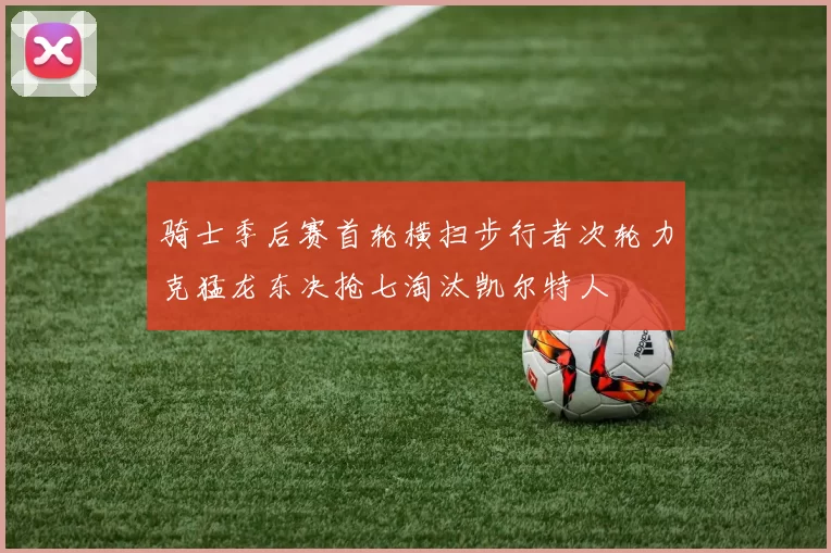 骑士季后赛首轮横扫步行者次轮力克猛龙东决抢七淘汰凯尔特人