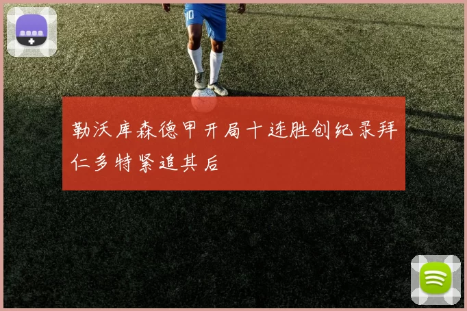 勒沃库森德甲开局十连胜创纪录拜仁多特紧追其后