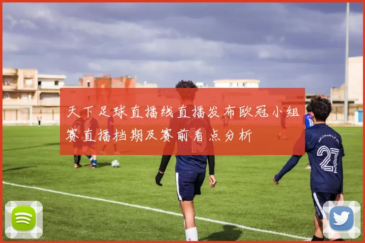 天下足球直播线直播发布欧冠小组赛直播档期及赛前看点分析