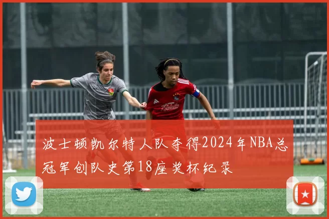 波士顿凯尔特人队夺得2024年NBA总冠军创队史第18座奖杯纪录