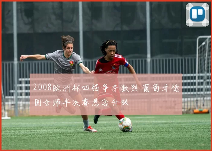 2008欧洲杯四强争夺激烈 葡萄牙德国会师半决赛悬念升级