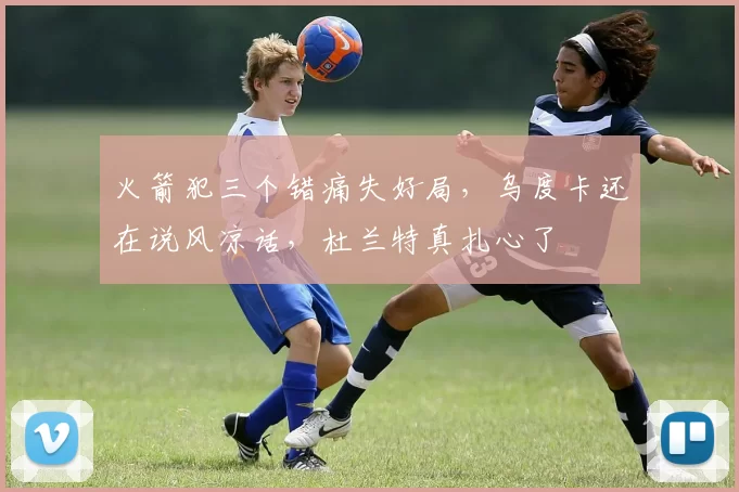 火箭犯三个错痛失好局，乌度卡还在说风凉话，杜兰特真扎心了