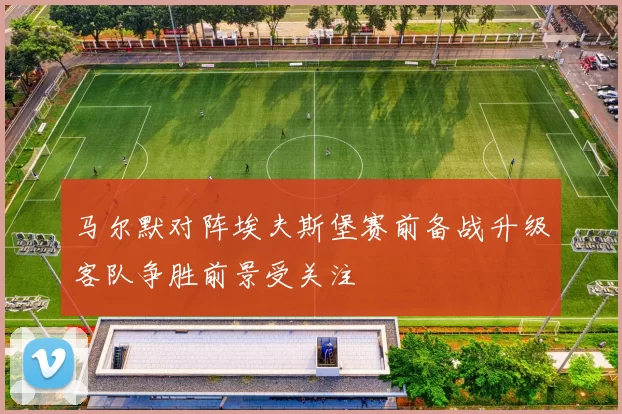 马尔默对阵埃夫斯堡赛前备战升级客队争胜前景受关注