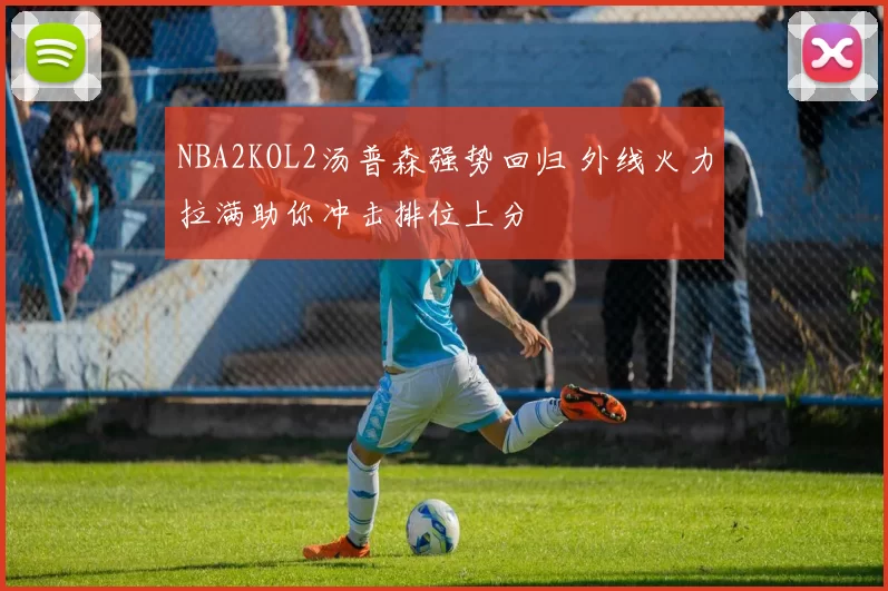 NBA2KOL2汤普森强势回归 外线火力拉满助你冲击排位上分