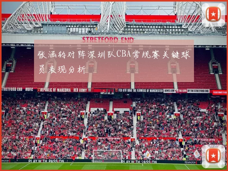 张涵钧对阵深圳队CBA常规赛关键球员表现分析