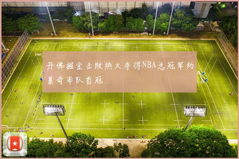 丹佛掘金击败热火夺得NBA总冠军约基奇率队首冠