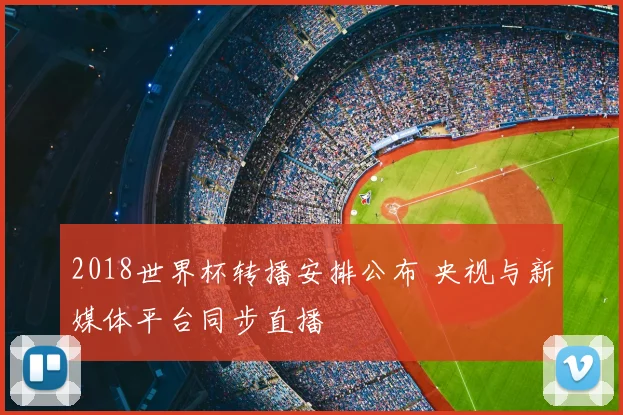 2018世界杯转播安排公布 央视与新媒体平台同步直播