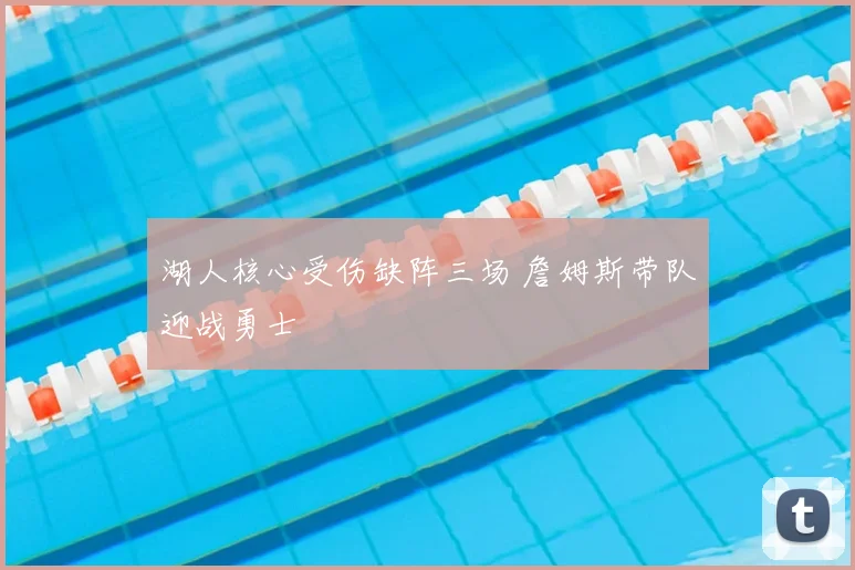 湖人核心受伤缺阵三场 詹姆斯带队迎战勇士