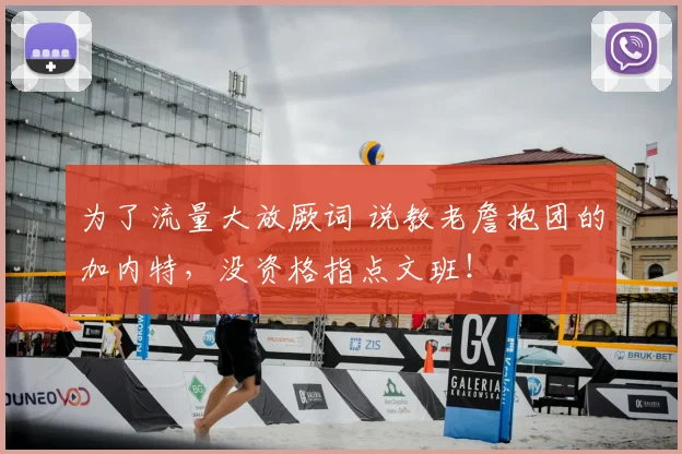 为了流量大放厥词 说教老詹抱团的加内特，没资格指点文班！