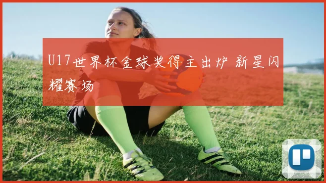 U17世界杯金球奖得主出炉 新星闪耀赛场
