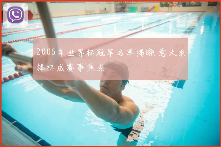 2006年世界杯冠军名单揭晓 意大利捧杯成赛事焦点