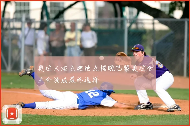 奥运火炬点燃地点揭晓巴黎奥运会主会场成最终选择