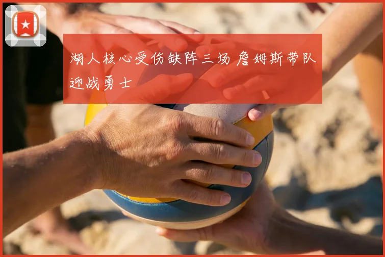 湖人核心受伤缺阵三场 詹姆斯带队迎战勇士